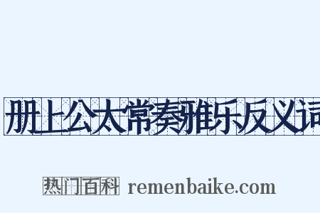 册上公太常奏雅乐反义词是什么意思的图片